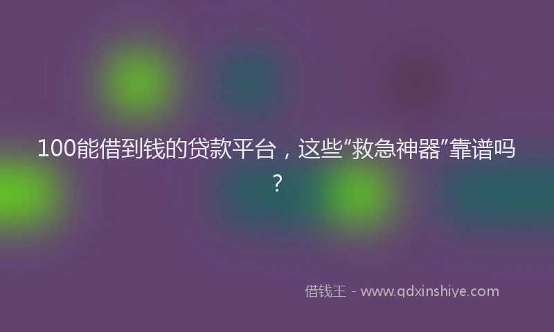 100能借到钱的贷款平台，这些“救急神器”靠谱吗？
