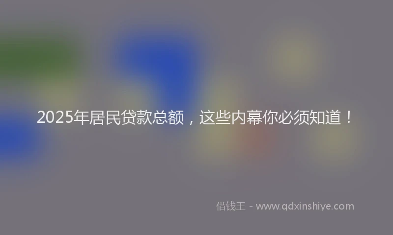 2025年居民贷款总额，这些内幕你必须知道！