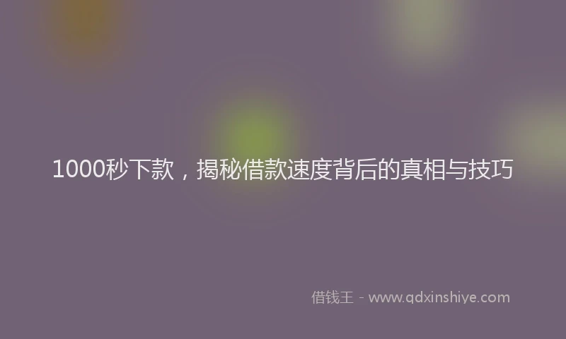 1000秒下款，揭秘借款速度背后的真相与技巧