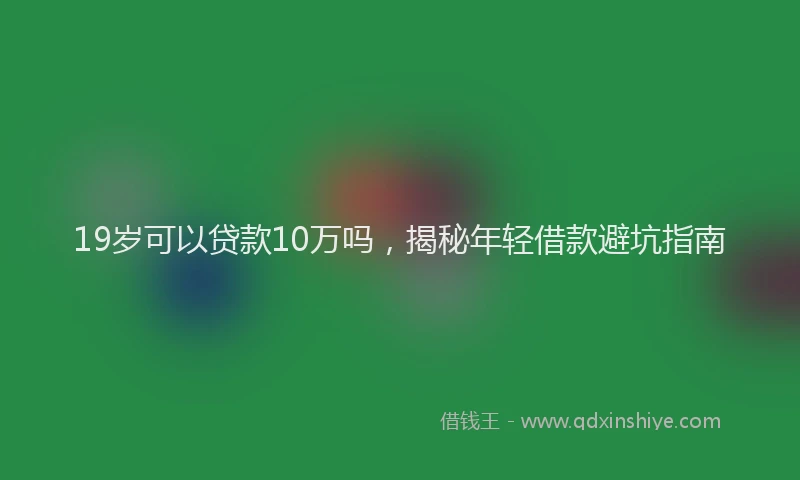 19岁可以贷款10万吗，揭秘年轻借款避坑指南
