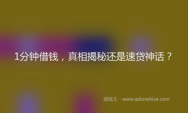 1分钟借钱，真相揭秘还是速贷神话？