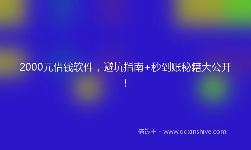 2000元借钱软件，避坑指南+秒到账秘籍大公开！
