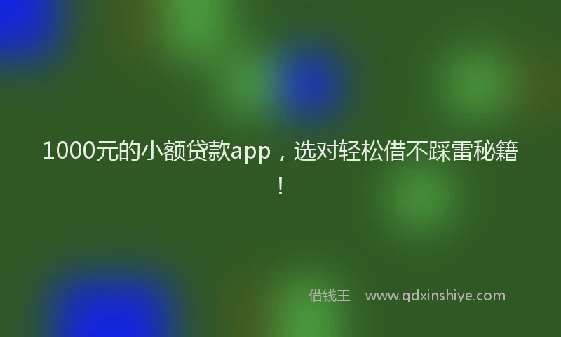 1000元的小额贷款app，选对轻松借不踩雷秘籍！