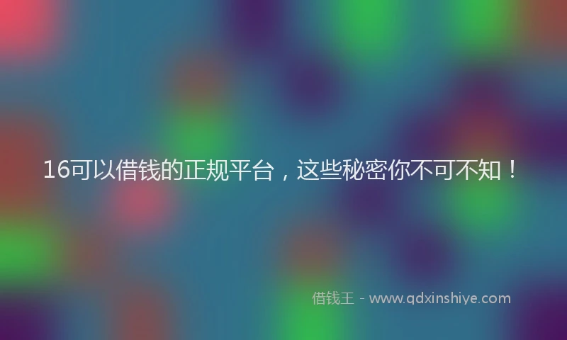 16可以借钱的正规平台，这些秘密你不可不知！