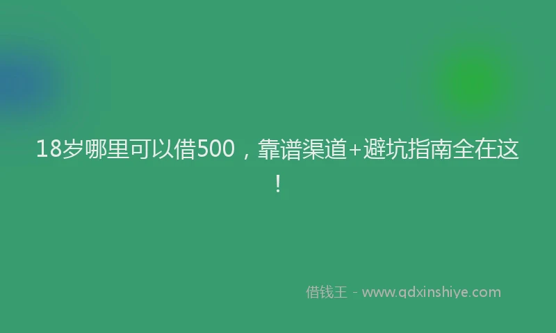 18岁哪里可以借500，靠谱渠道+避坑指南全在这！