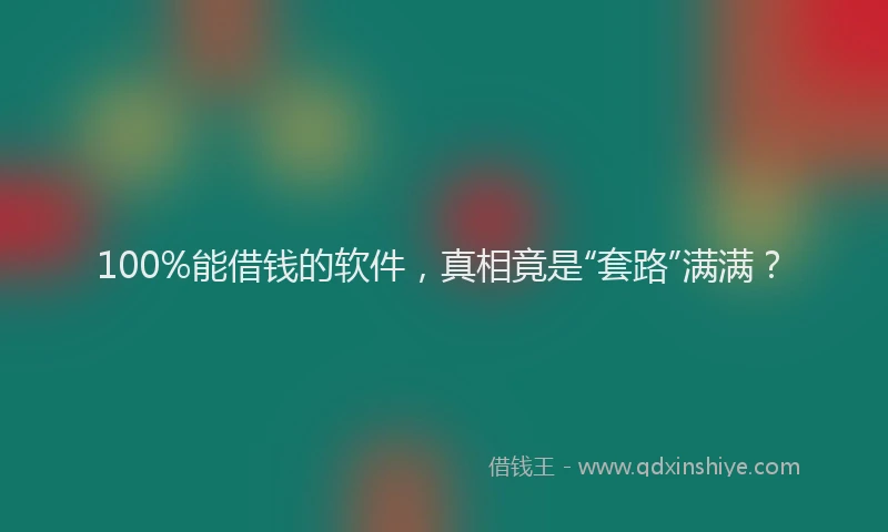 100%能借钱的软件，真相竟是“套路”满满？