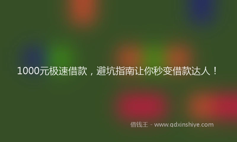 1000元极速借款，避坑指南让你秒变借款达人！
