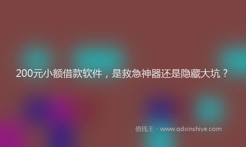 200元小额借款软件，是救急神器还是隐藏大坑？