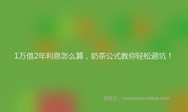1万借2年利息怎么算，奶茶公式教你轻松避坑！