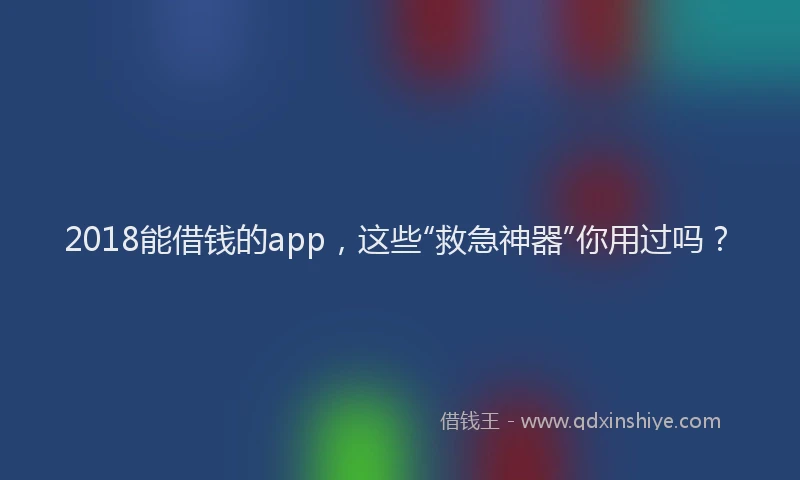 2018能借钱的app，这些“救急神器”你用过吗？
