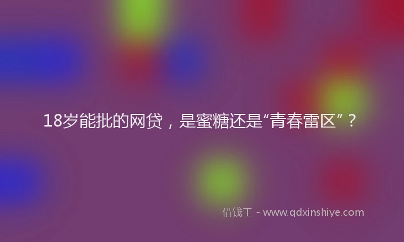 18岁能批的网贷，是蜜糖还是“青春雷区”？