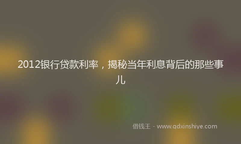 2012银行贷款利率，揭秘当年利息背后的那些事儿