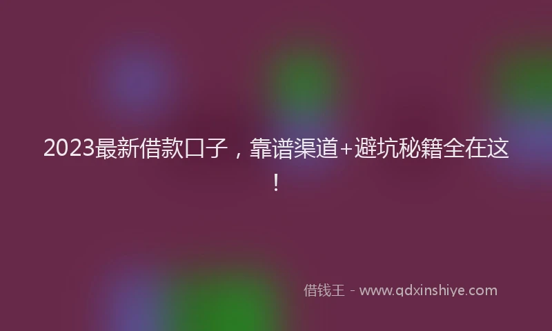 2023最新借款口子，靠谱渠道+避坑秘籍全在这！