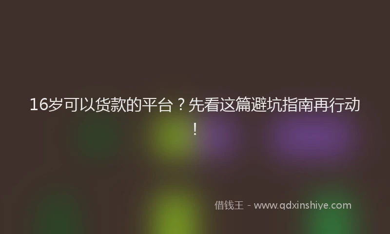 16岁可以货款的平台？先看这篇避坑指南再行动！