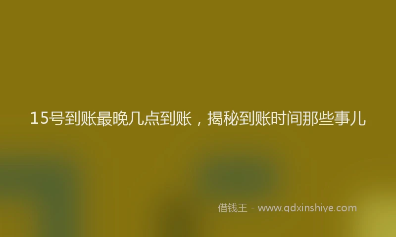 15号到账最晚几点到账,揭秘到账时间那些事儿