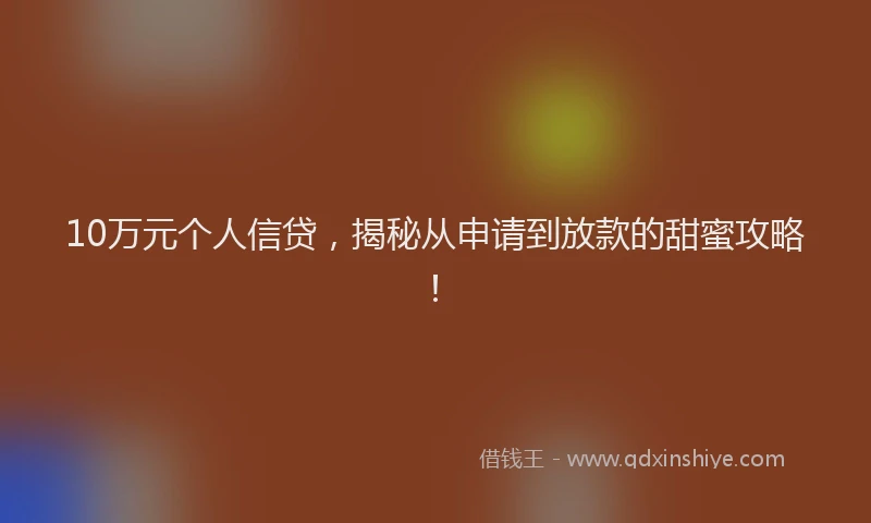 10万元个人信贷，揭秘从申请到放款的甜蜜攻略！