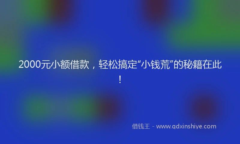 2000元小额借款，轻松搞定“小钱荒”的秘籍在此！