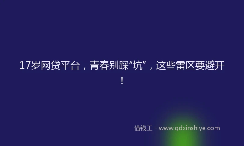 17岁网贷平台，青春别踩“坑”，这些雷区要避开！
