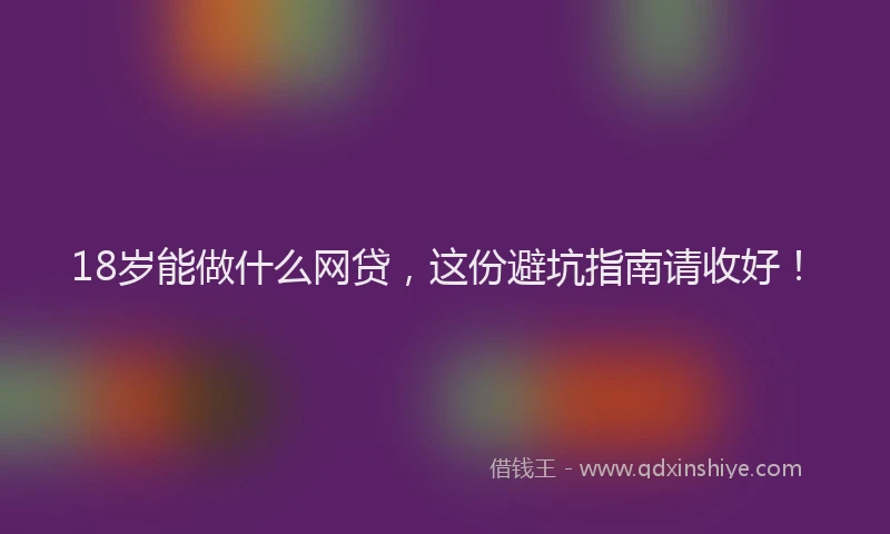 18岁能做什么网贷，这份避坑指南请收好！