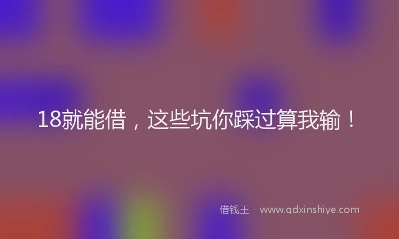 18就能借，这些坑你踩过算我输！