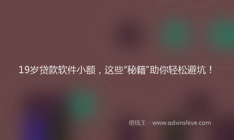 19岁贷款软件小额，这些“秘籍”助你轻松避坑！