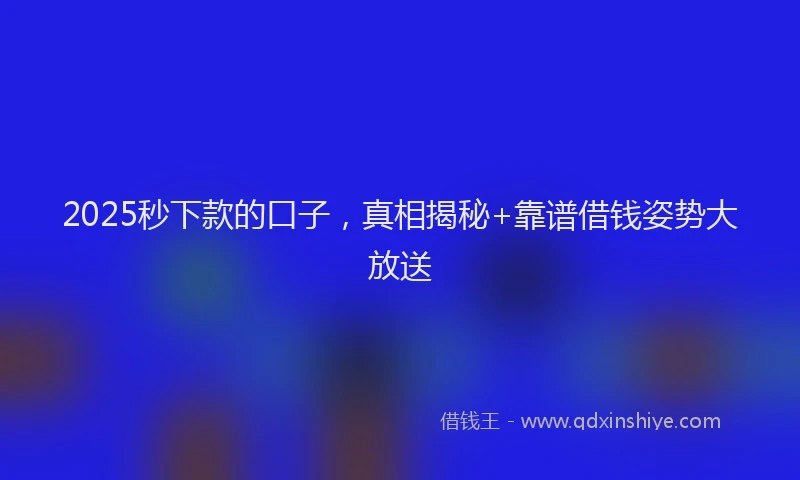2025秒下款的口子，真相揭秘+靠谱借钱姿势大放送