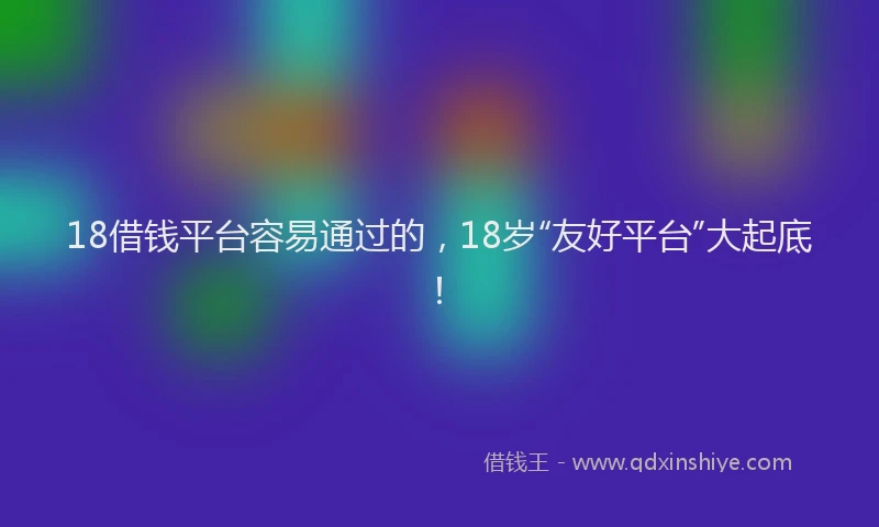 18借钱平台容易通过的，18岁“友好平台”大起底！