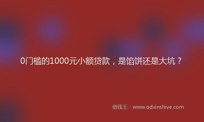 0门槛的1000元小额贷款，是馅饼还是大坑？