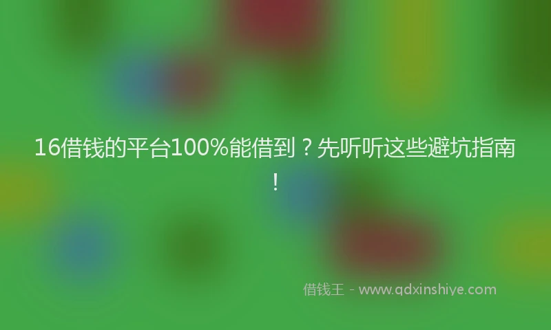 16借钱的平台100%能借到？先听听这些避坑指南！
