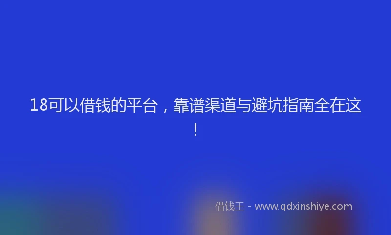 18可以借钱的平台，靠谱渠道与避坑指南全在这！