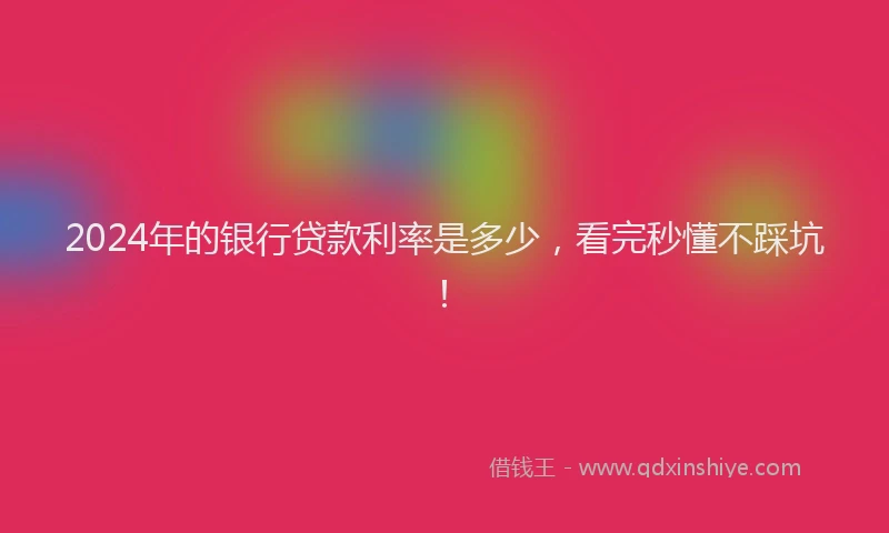 2024年的银行贷款利率是多少，看完秒懂不踩坑！