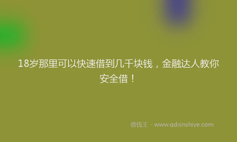18岁那里可以快速借到几千块钱，金融达人教你安全借！