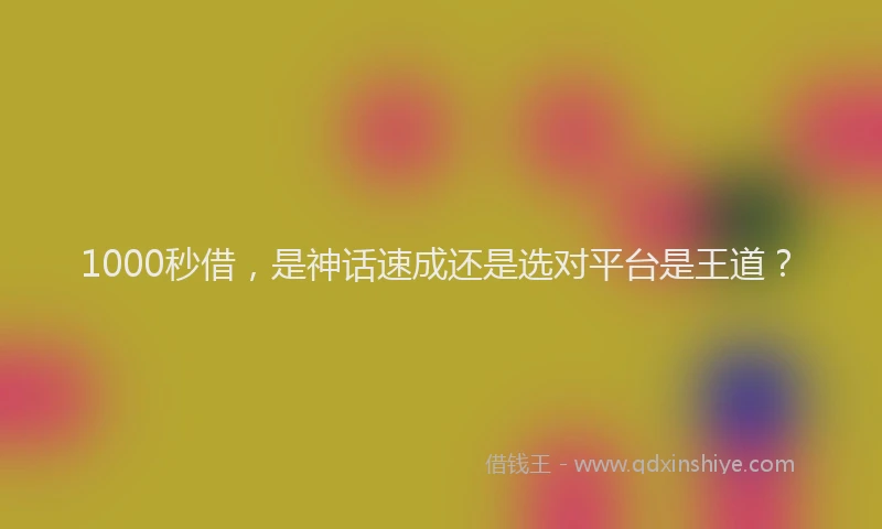 1000秒借，是神话速成还是选对平台是王道？