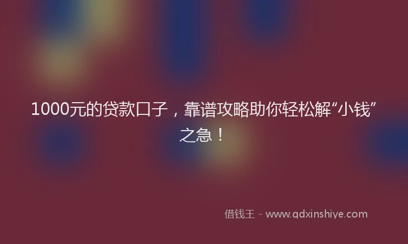 1000元的贷款口子，靠谱攻略助你轻松解“小钱”之急！