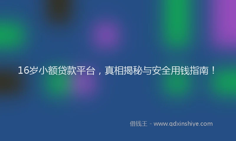 16岁小额贷款平台，真相揭秘与安全用钱指南！