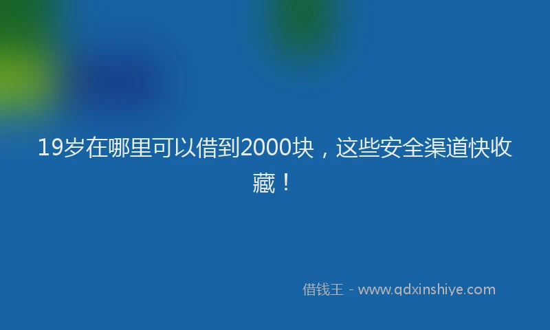 19岁在哪里可以借到2000块,这些安全渠道快收藏!