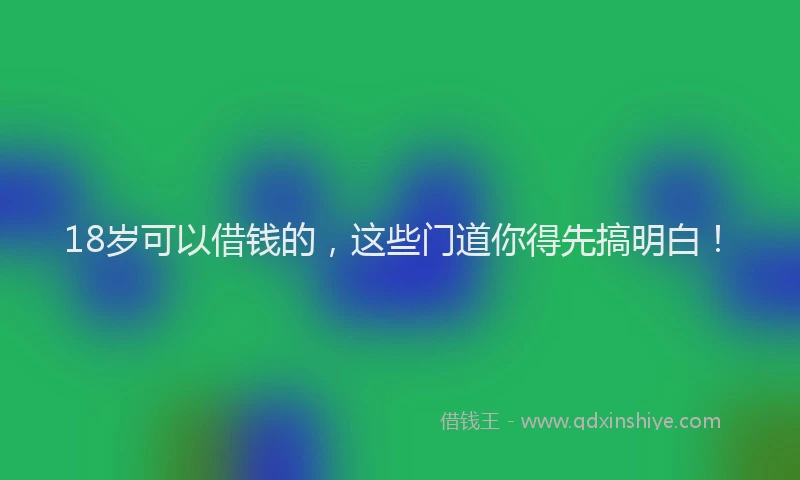 18岁可以借钱的，这些门道你得先搞明白！