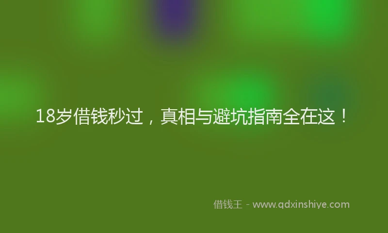 18岁借钱秒过，真相与避坑指南全在这！