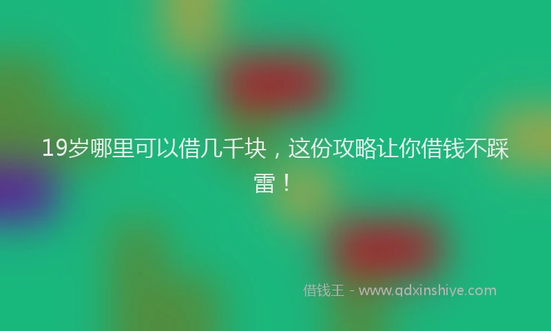 19岁哪里可以借几千块,这份攻略让你借钱不踩雷!