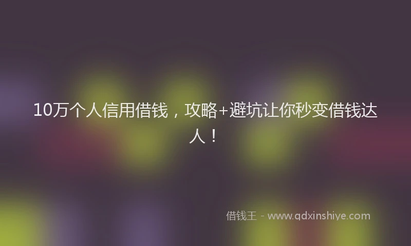 10万个人信用借钱，攻略+避坑让你秒变借钱达人！