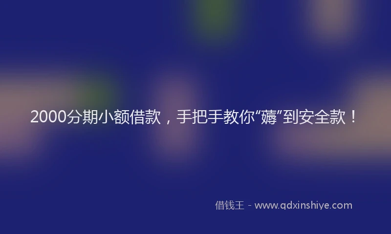 2000分期小额借款，手把手教你“薅”到安全款！