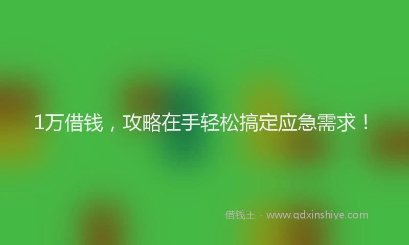 1万借钱，攻略在手轻松搞定应急需求！