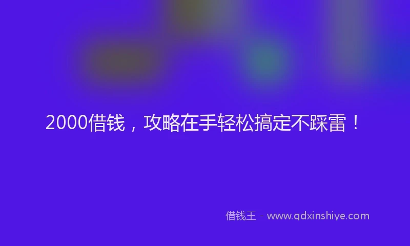 2000借钱，攻略在手轻松搞定不踩雷！