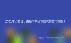 2021年小额贷，揭秘下款快不踩坑的实用指南！