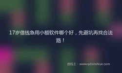17岁借钱急用小额软件哪个好，先避坑再找合法路！
