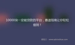 10000块一定能贷款的平台，靠谱指南让你轻松借到！