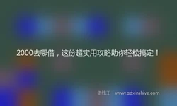 2000去哪借，这份超实用攻略助你轻松搞定！