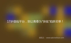 17岁借钱平台，别让青春为“快钱”陷阱买单！