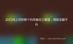 2021网上贷款哪个利息最低又靠谱，揭秘宝藏平台