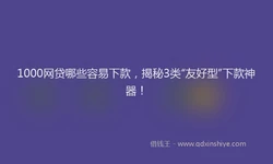 1000网贷哪些容易下款，揭秘3类“友好型”下款神器！